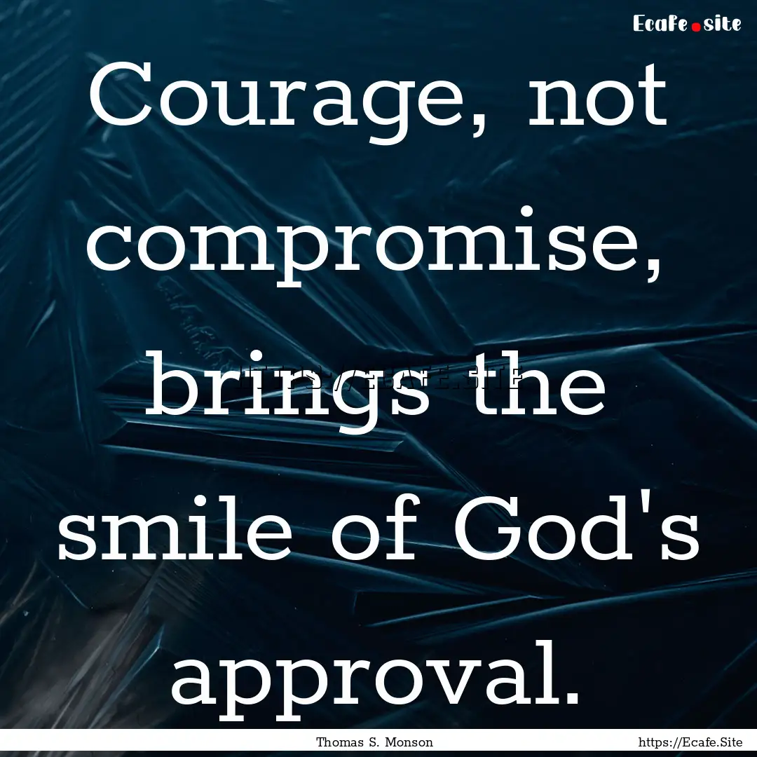 Courage, not compromise, brings the smile.... : Quote by Thomas S. Monson