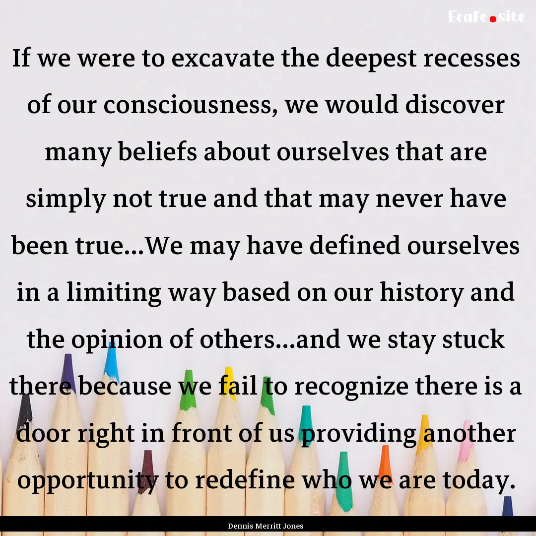 If we were to excavate the deepest recesses.... : Quote by Dennis Merritt Jones