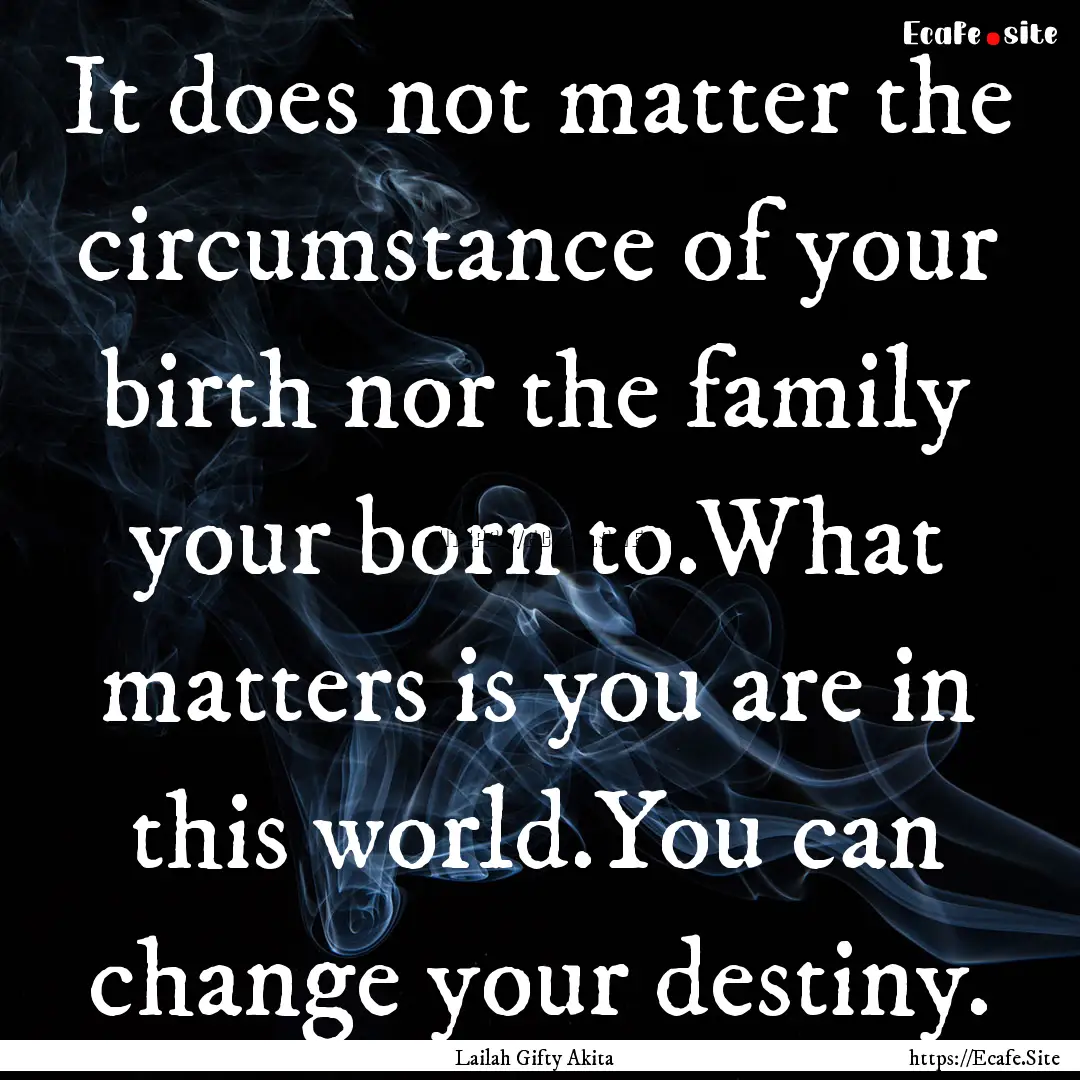 It does not matter the circumstance of your.... : Quote by Lailah Gifty Akita