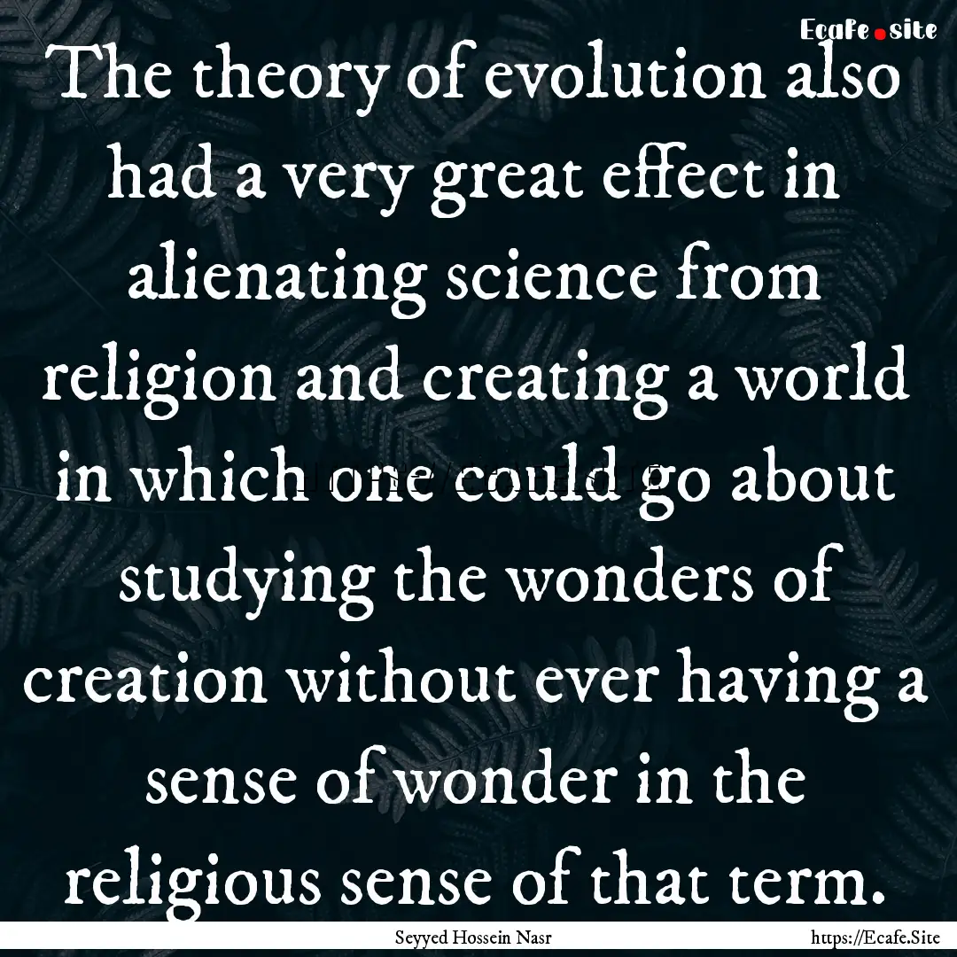 The theory of evolution also had a very great.... : Quote by Seyyed Hossein Nasr