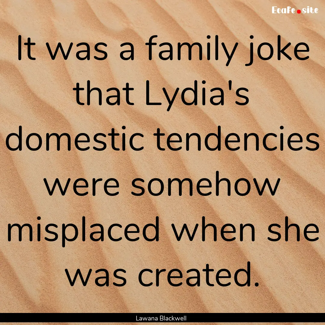 It was a family joke that Lydia's domestic.... : Quote by Lawana Blackwell