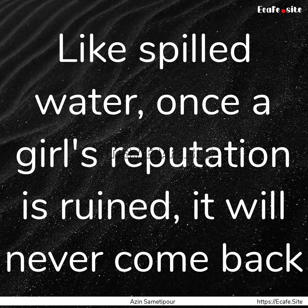 Like spilled water, once a girl's reputation.... : Quote by Azin Sametipour