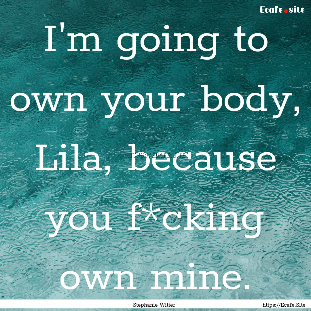 I'm going to own your body, Lila, because.... : Quote by Stephanie Witter