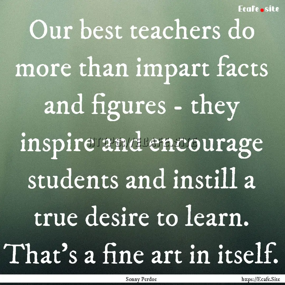 Our best teachers do more than impart facts.... : Quote by Sonny Perdue