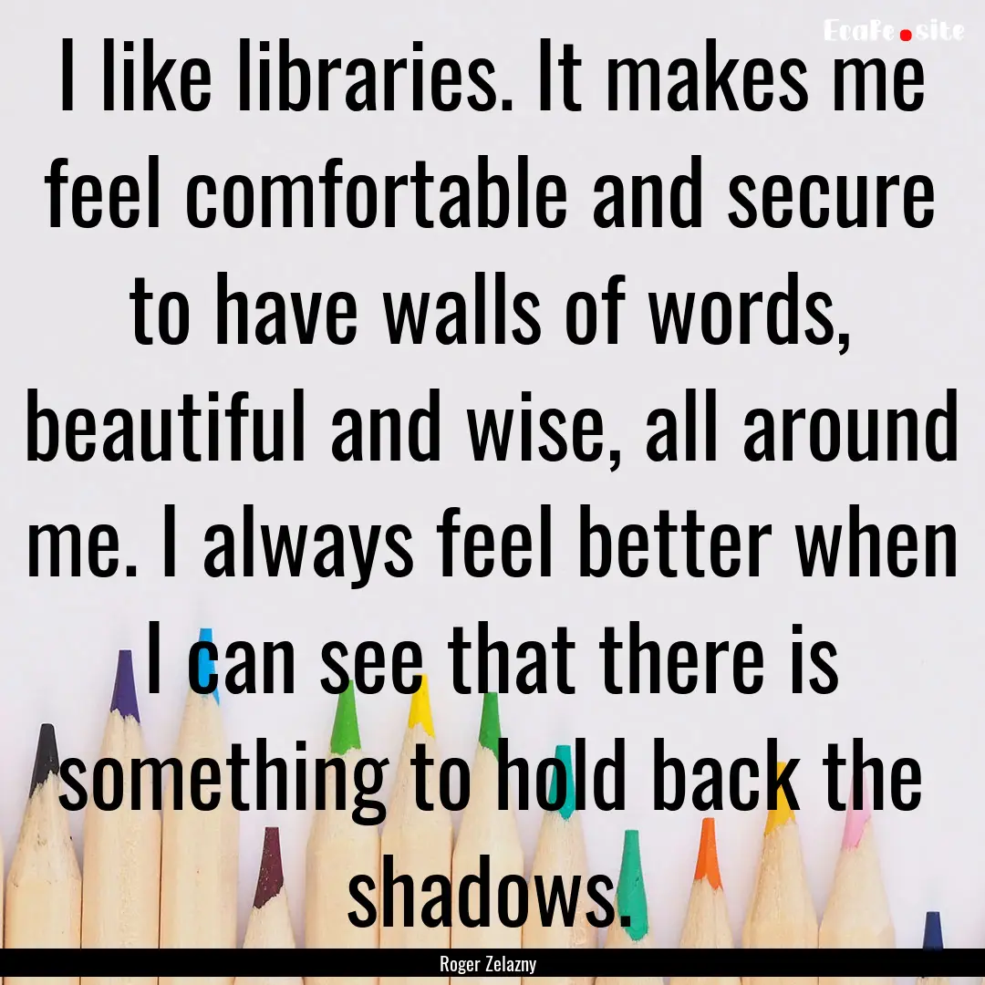 I like libraries. It makes me feel comfortable.... : Quote by Roger Zelazny