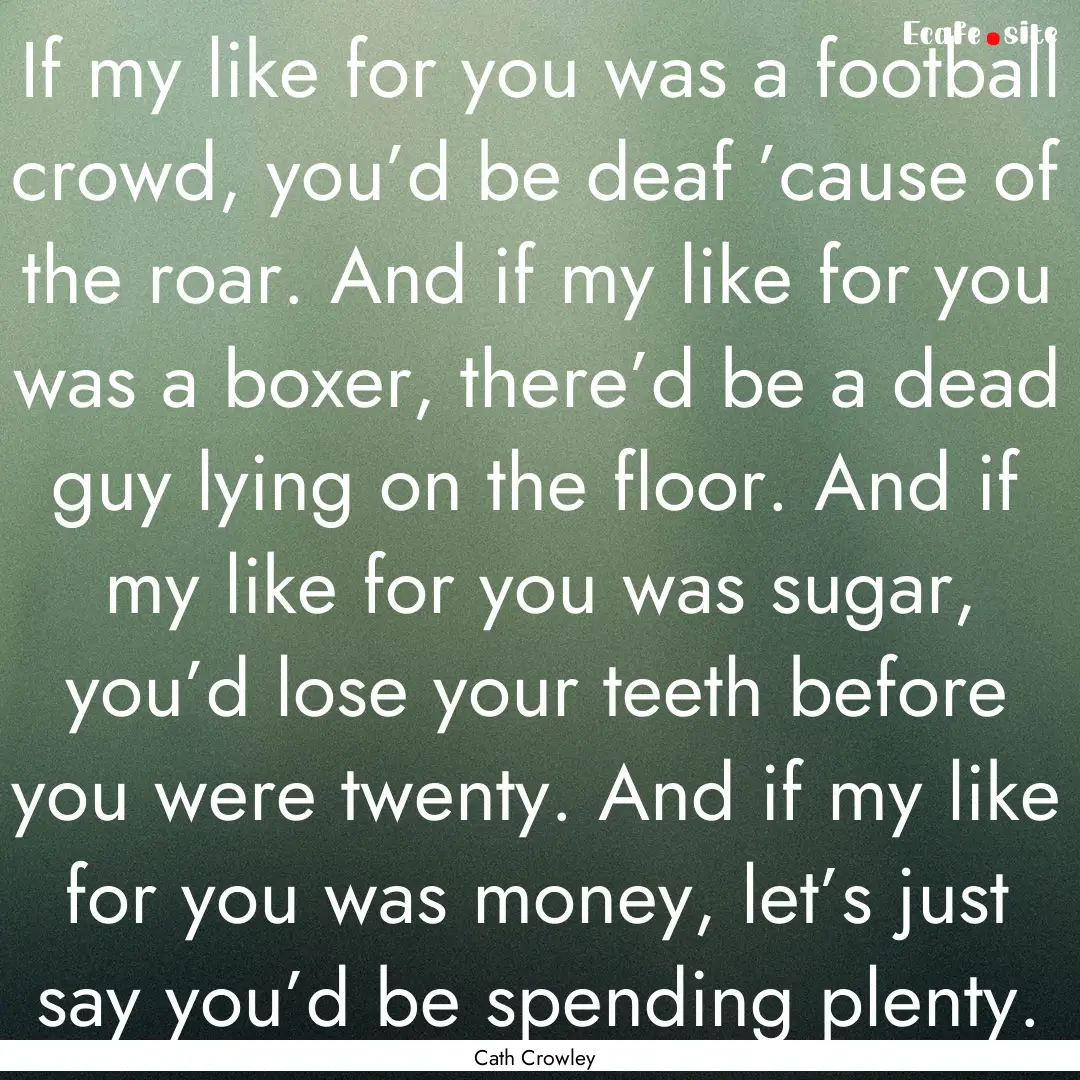 If my like for you was a football crowd,.... : Quote by Cath Crowley