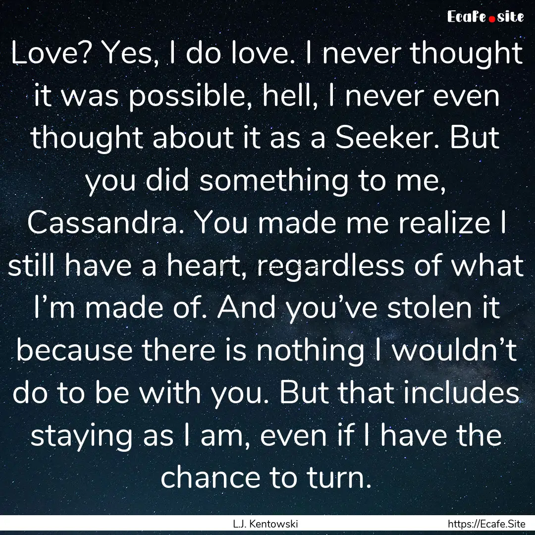 Love? Yes, I do love. I never thought it.... : Quote by L.J. Kentowski