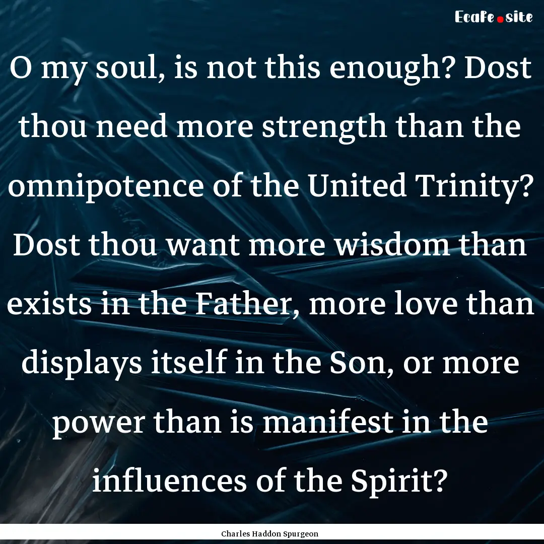 O my soul, is not this enough? Dost thou.... : Quote by Charles Haddon Spurgeon