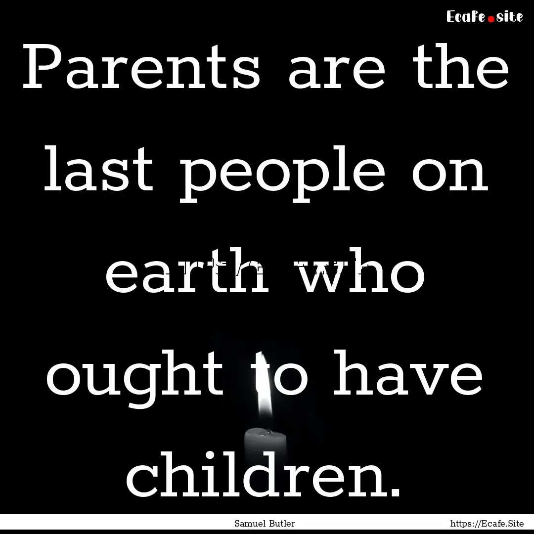 Parents are the last people on earth who.... : Quote by Samuel Butler