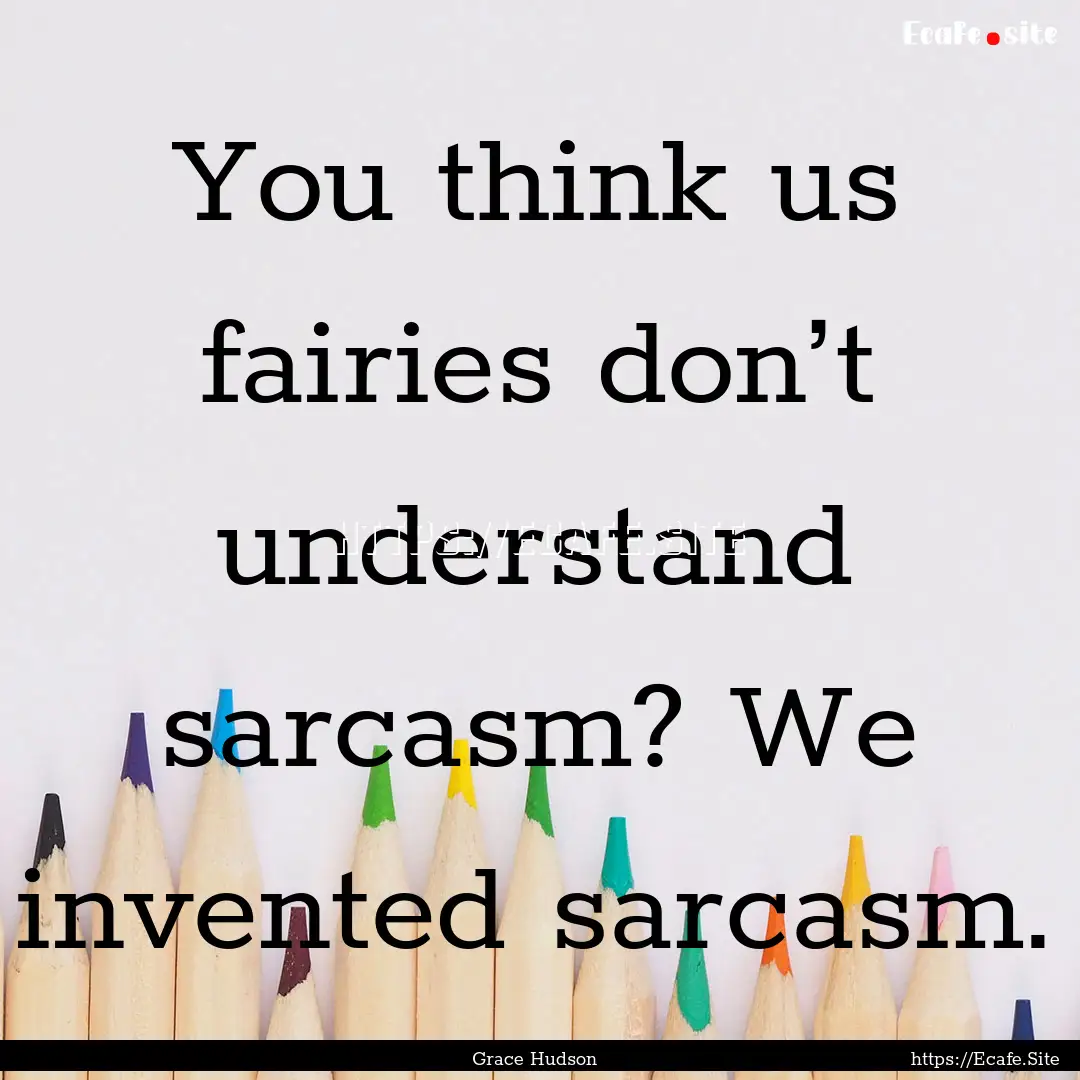 You think us fairies don’t understand sarcasm?.... : Quote by Grace Hudson