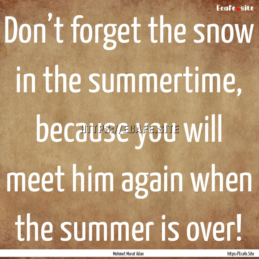 Don’t forget the snow in the summertime,.... : Quote by Mehmet Murat ildan