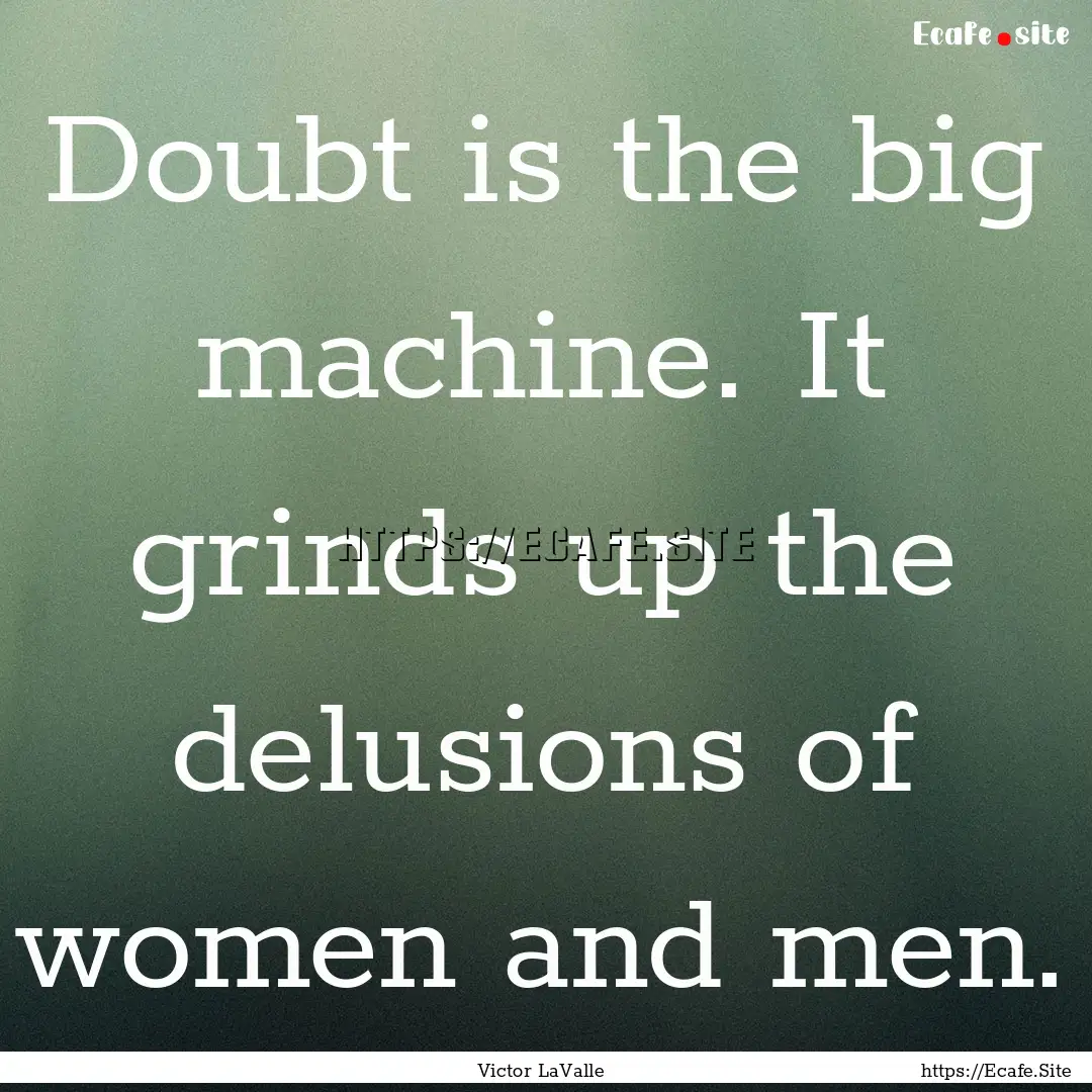 Doubt is the big machine. It grinds up the.... : Quote by Victor LaValle