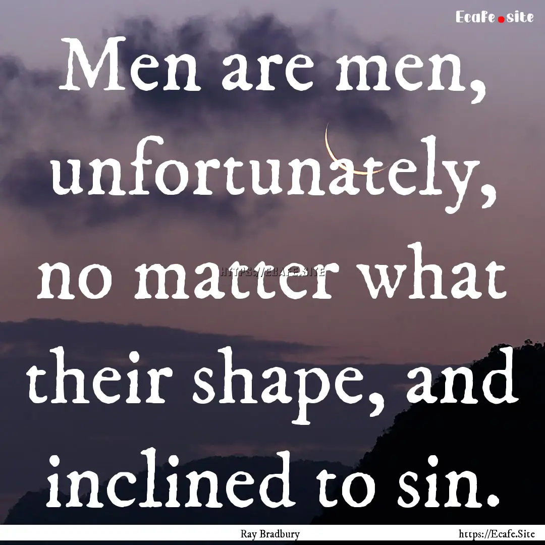 Men are men, unfortunately, no matter what.... : Quote by Ray Bradbury