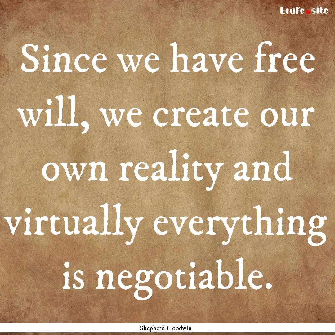 Since we have free will, we create our own.... : Quote by Shepherd Hoodwin