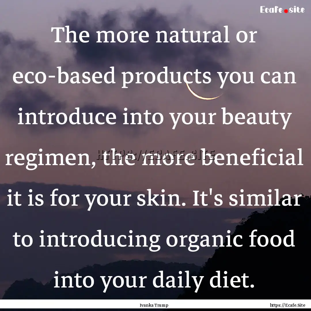 The more natural or eco-based products you.... : Quote by Ivanka Trump