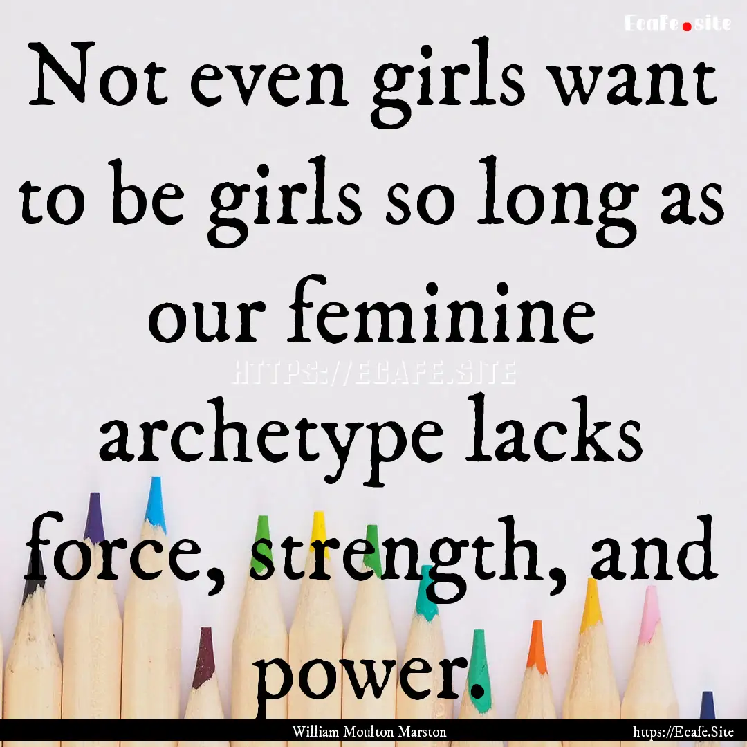 Not even girls want to be girls so long as.... : Quote by William Moulton Marston