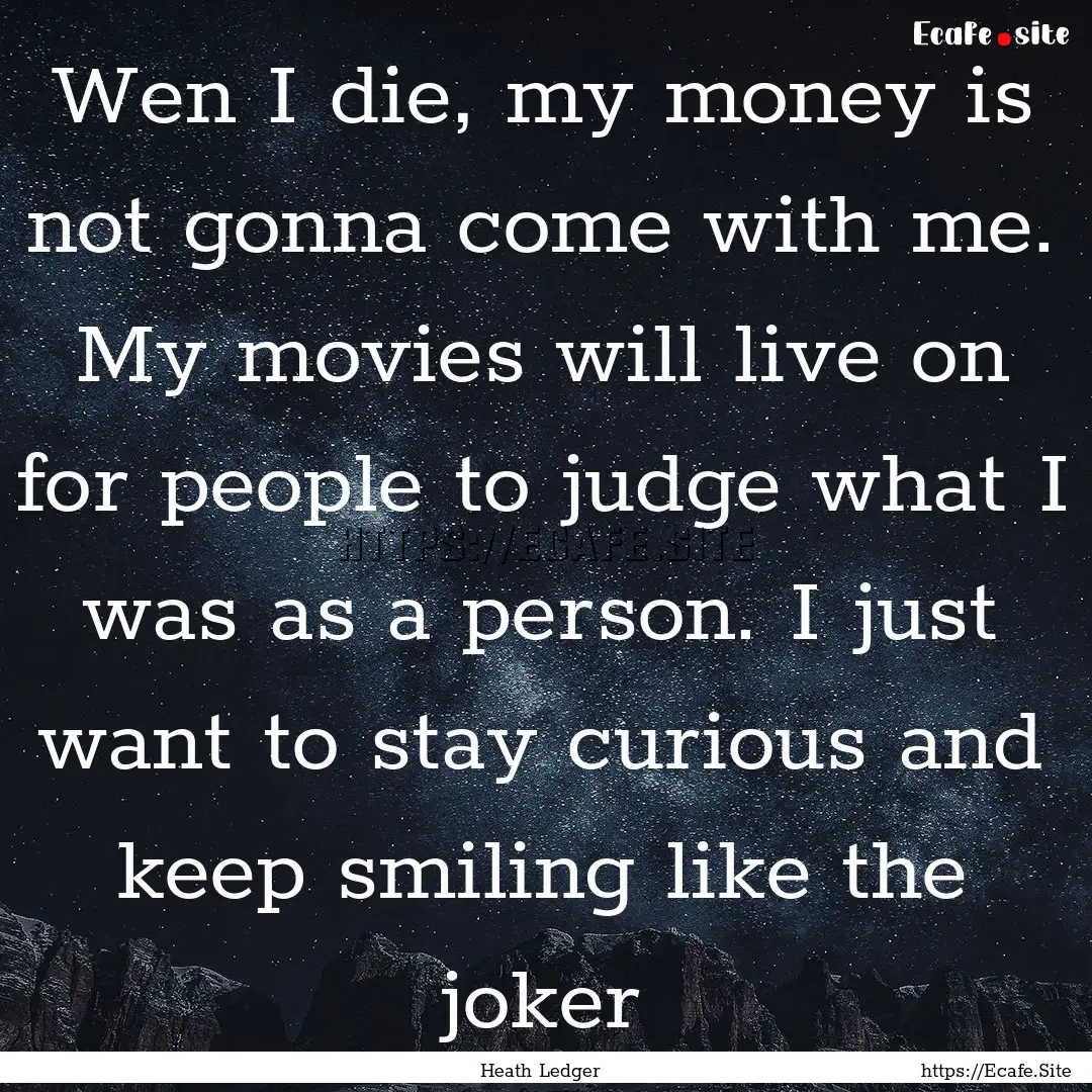 Wen I die, my money is not gonna come with.... : Quote by Heath Ledger