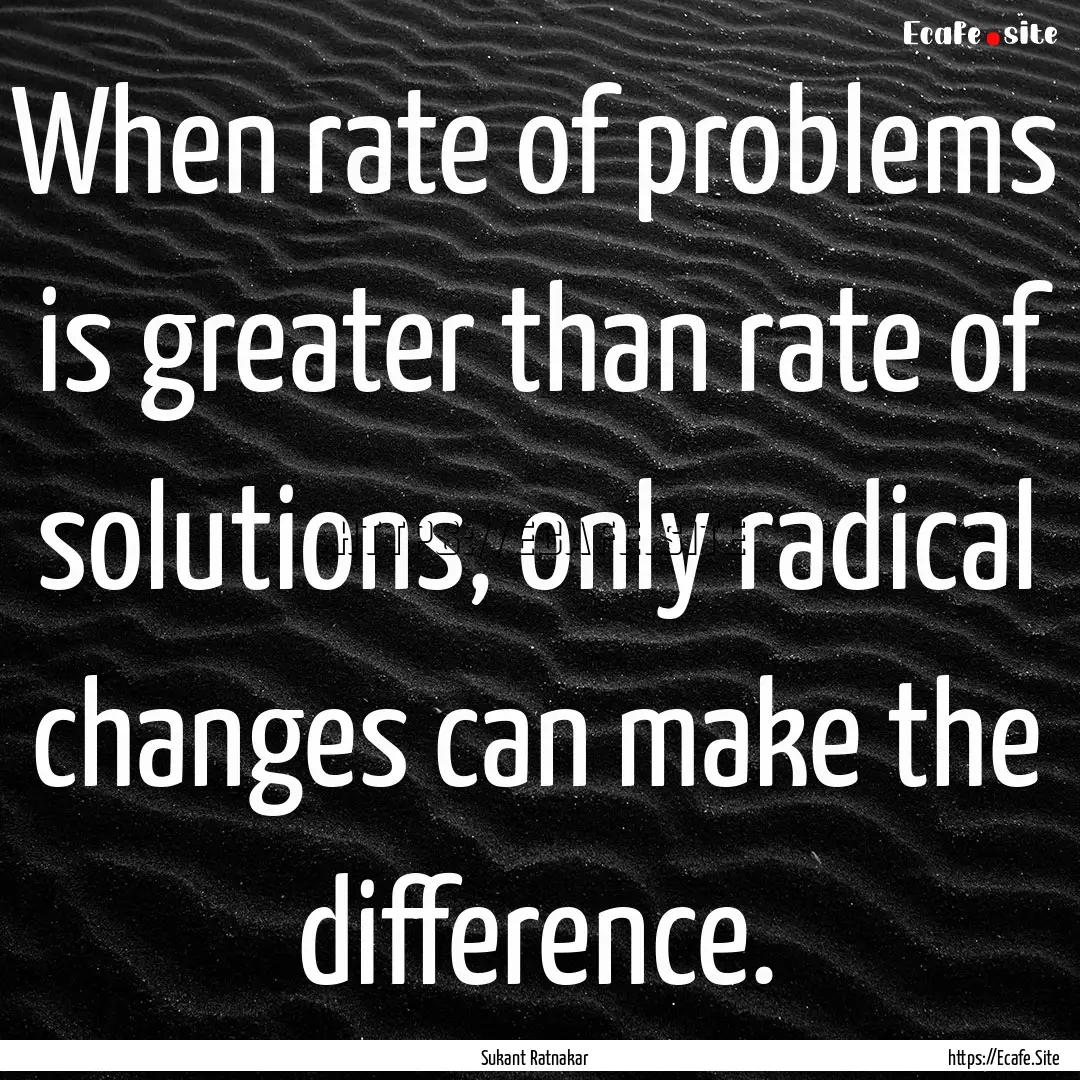 When rate of problems is greater than rate.... : Quote by Sukant Ratnakar