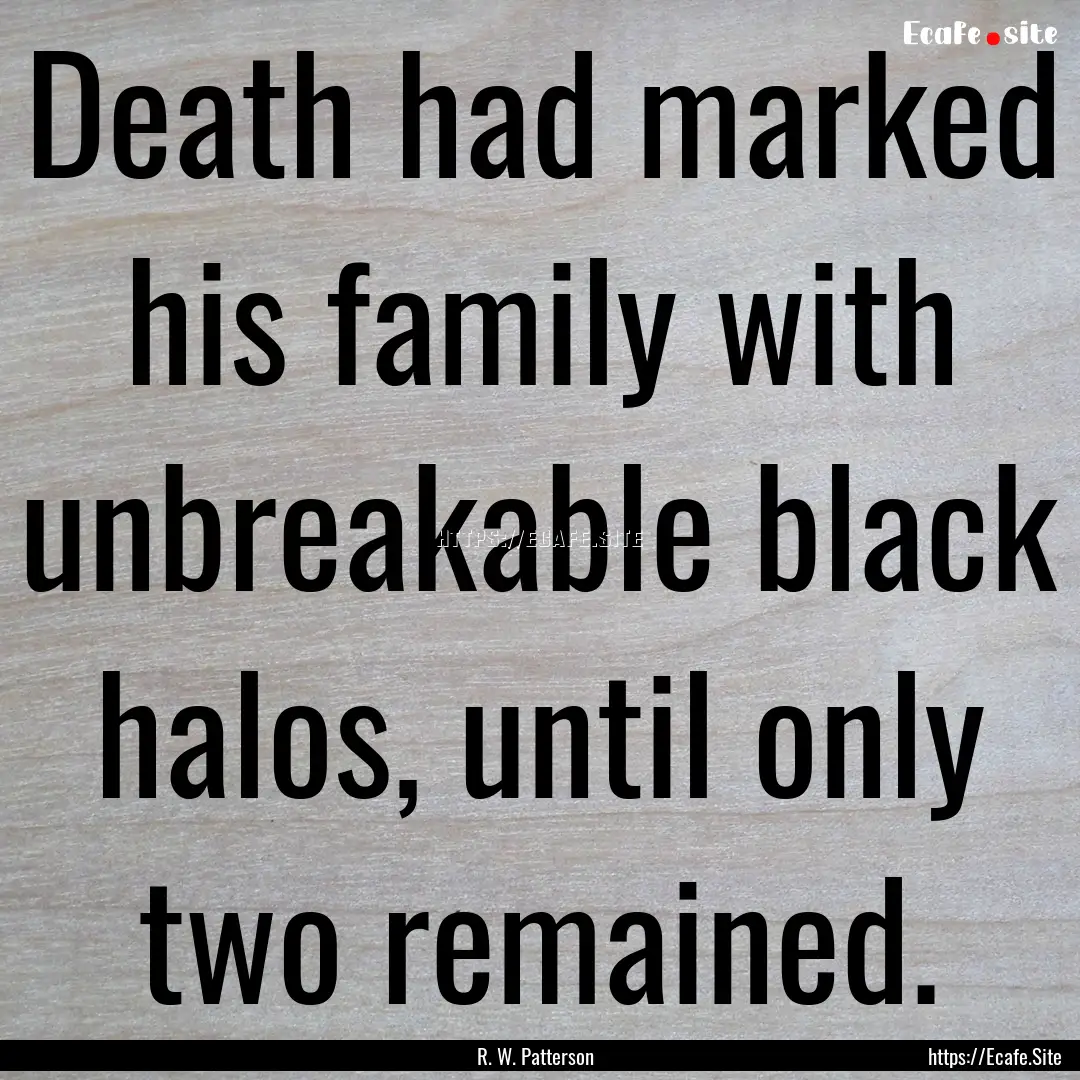 Death had marked his family with unbreakable.... : Quote by R. W. Patterson