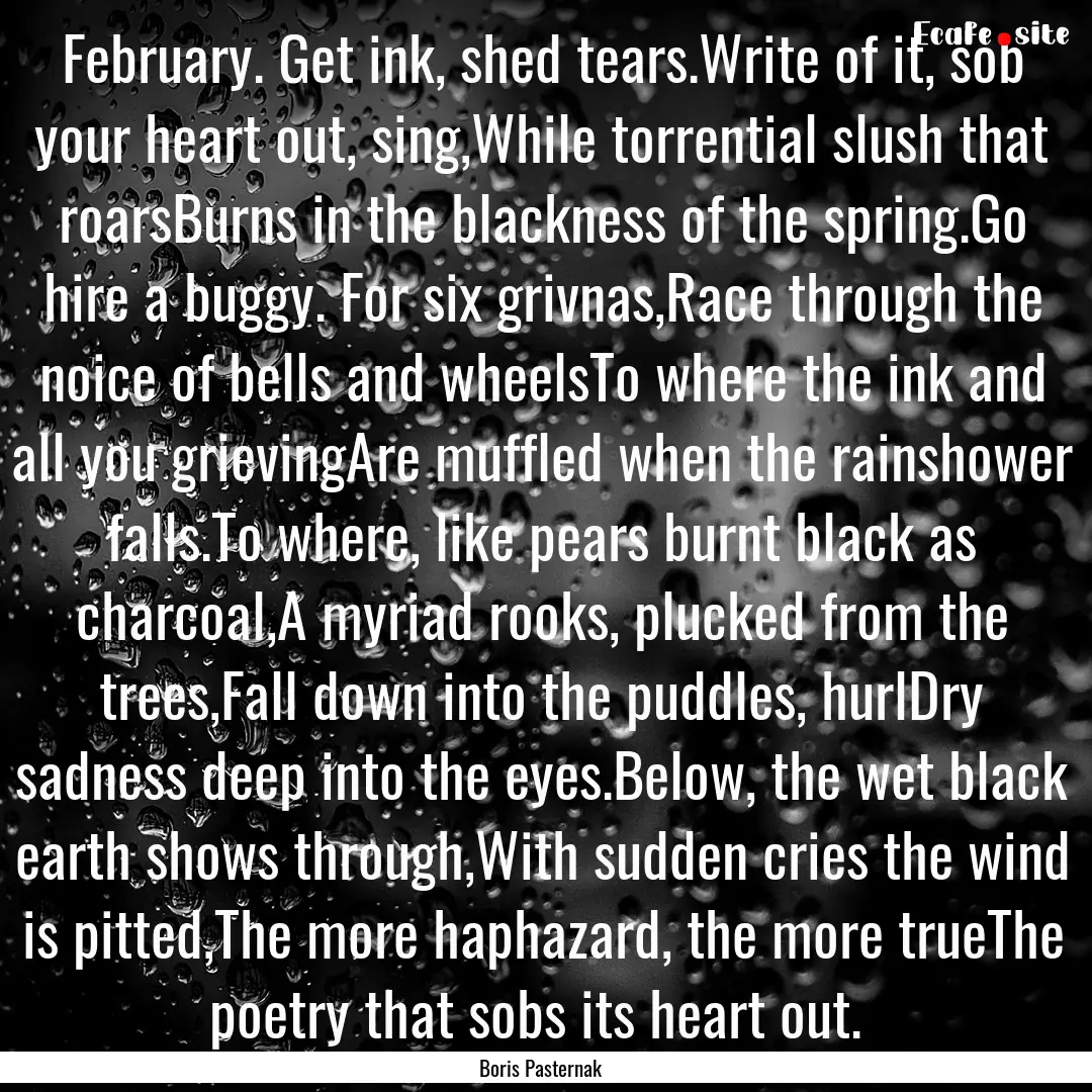 February. Get ink, shed tears.Write of it,.... : Quote by Boris Pasternak