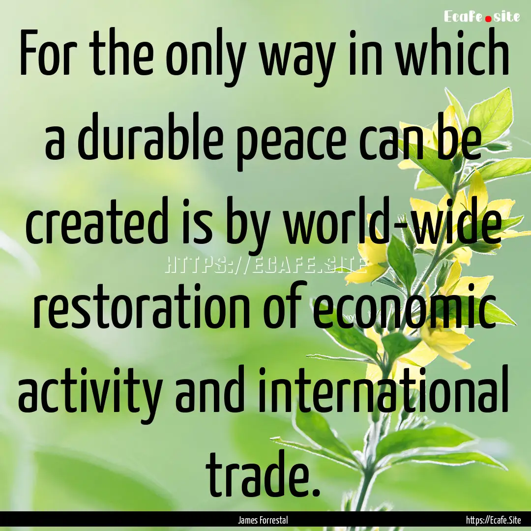 For the only way in which a durable peace.... : Quote by James Forrestal