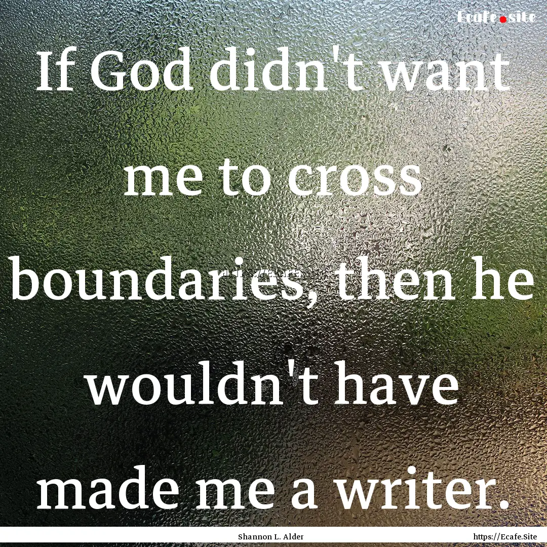 If God didn't want me to cross boundaries,.... : Quote by Shannon L. Alder