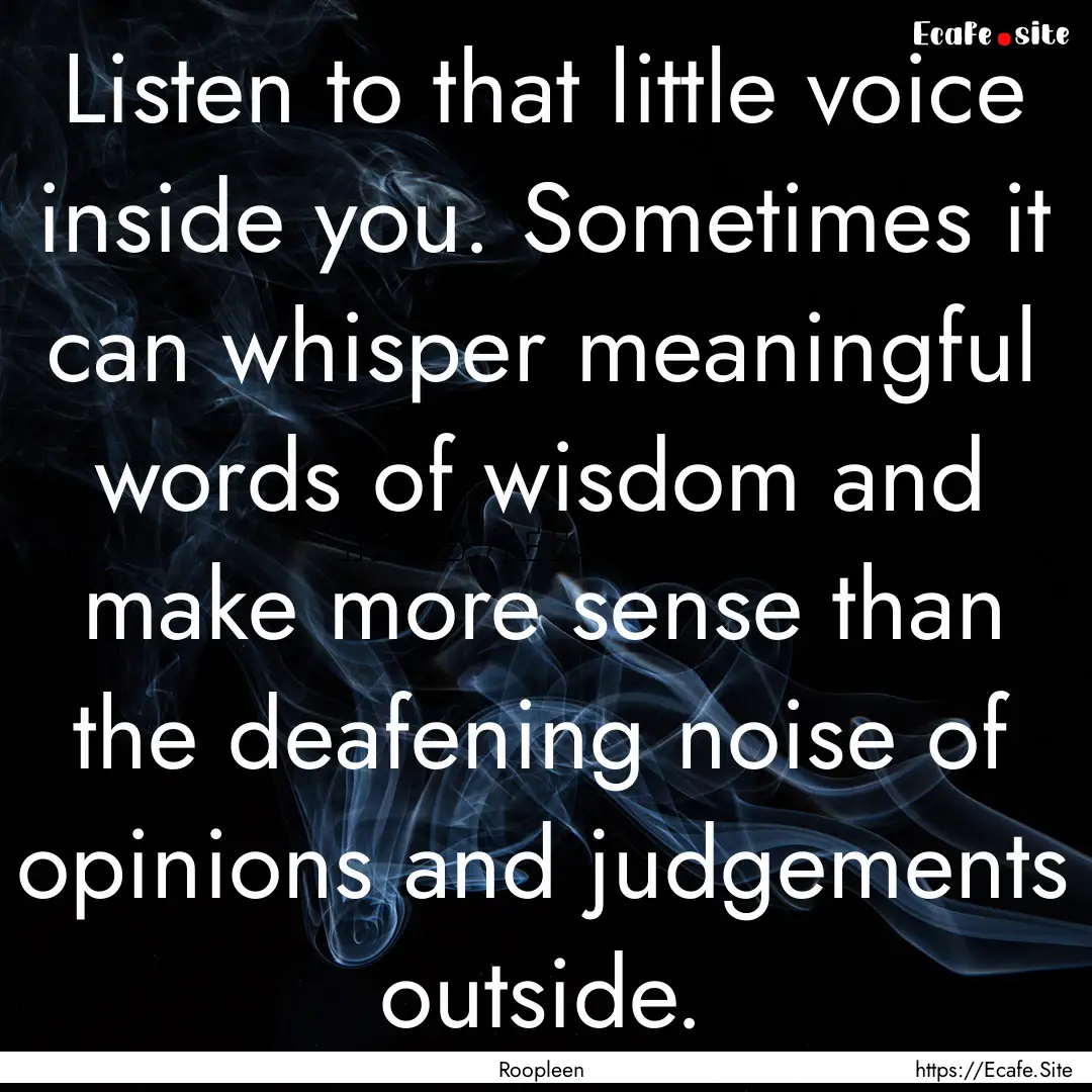 Listen to that little voice inside you. Sometimes.... : Quote by Roopleen