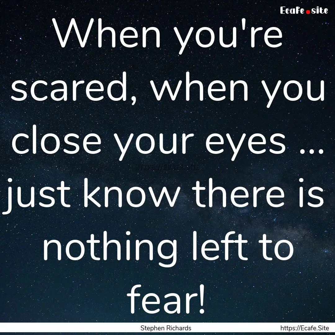 When you're scared, when you close your eyes.... : Quote by Stephen Richards