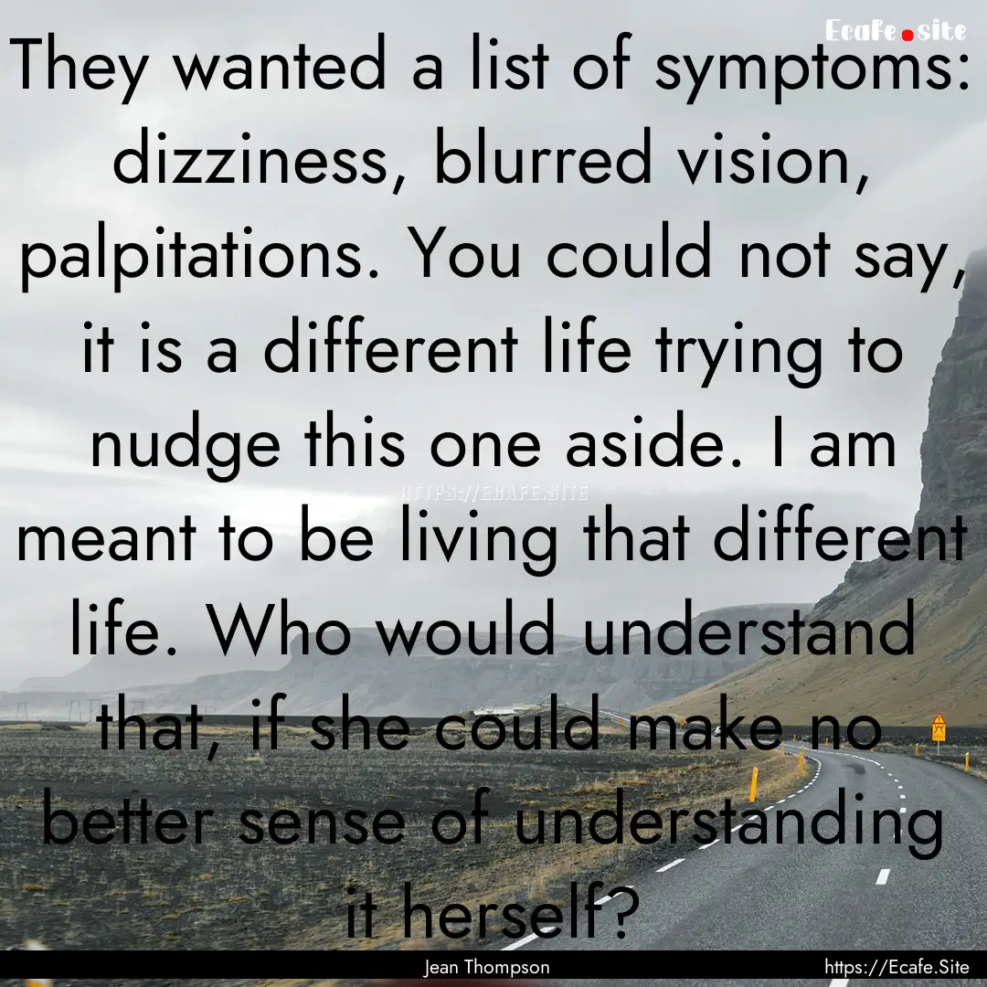 They wanted a list of symptoms: dizziness,.... : Quote by Jean Thompson