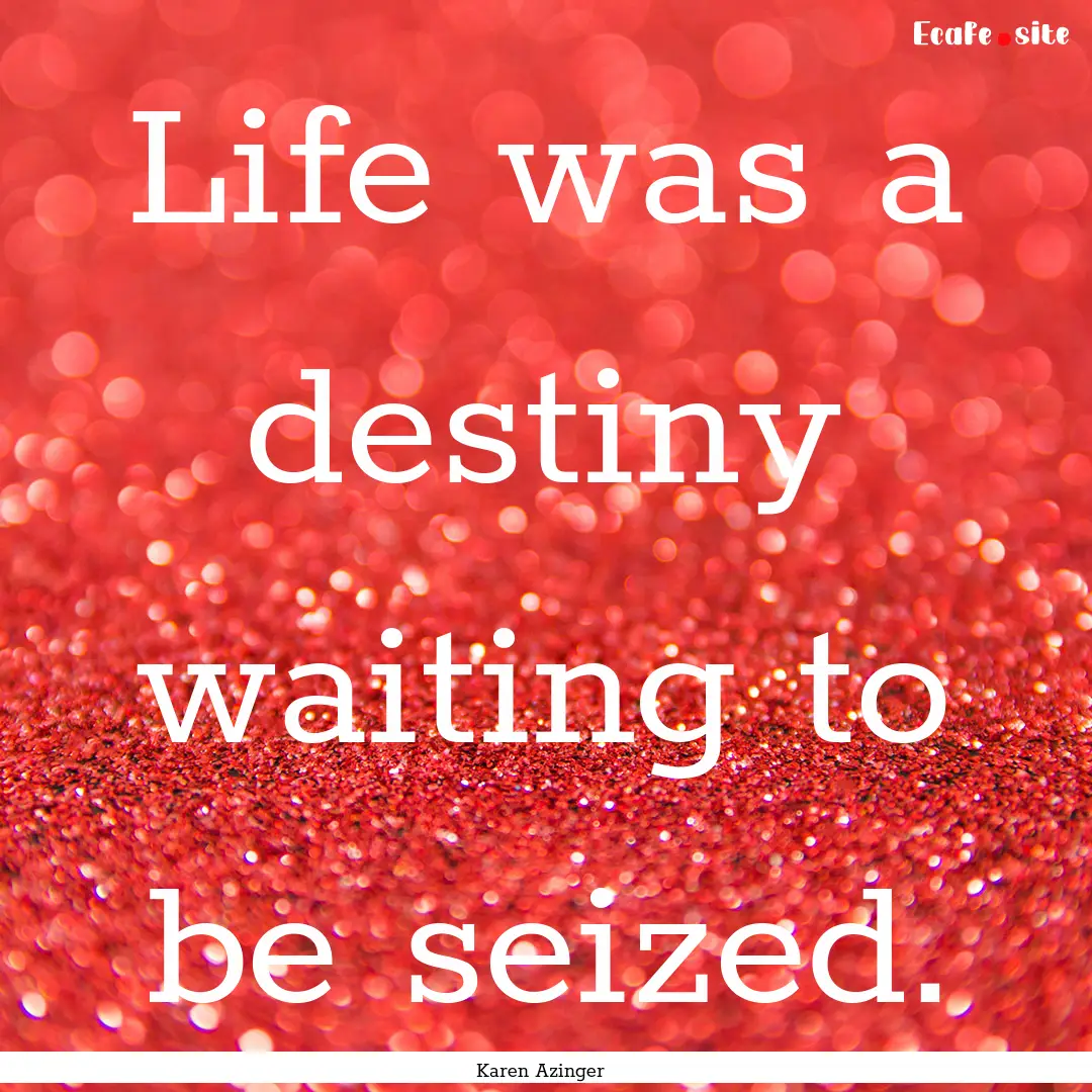 Life was a destiny waiting to be seized. : Quote by Karen Azinger