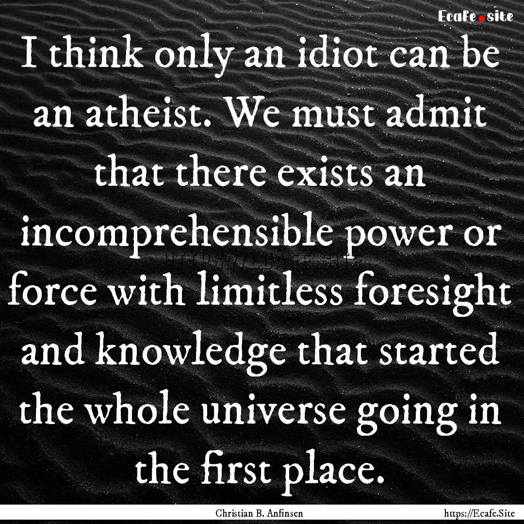 I think only an idiot can be an atheist..... : Quote by Christian B. Anfinsen