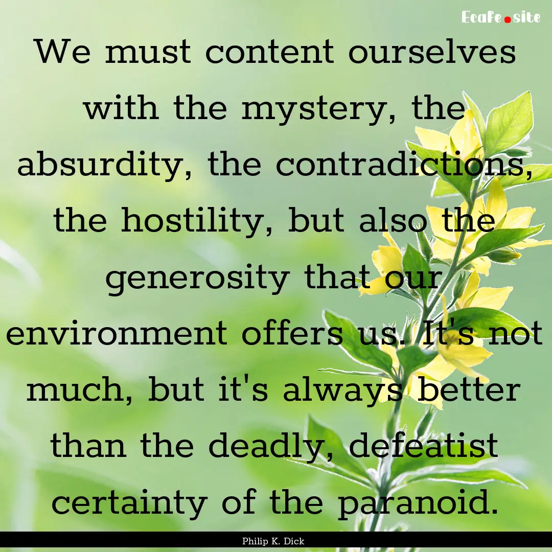 We must content ourselves with the mystery,.... : Quote by Philip K. Dick