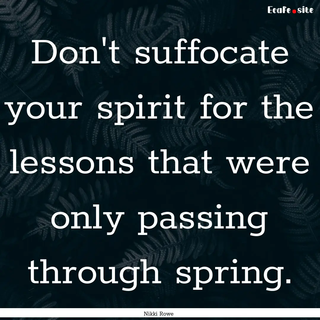 Don't suffocate your spirit for the lessons.... : Quote by Nikki Rowe