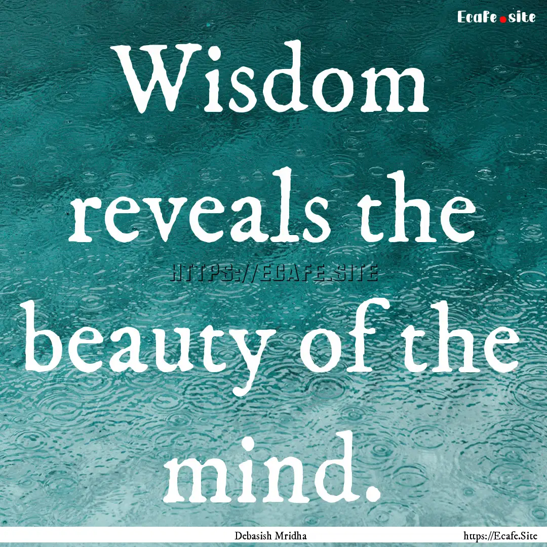 Wisdom reveals the beauty of the mind. : Quote by Debasish Mridha