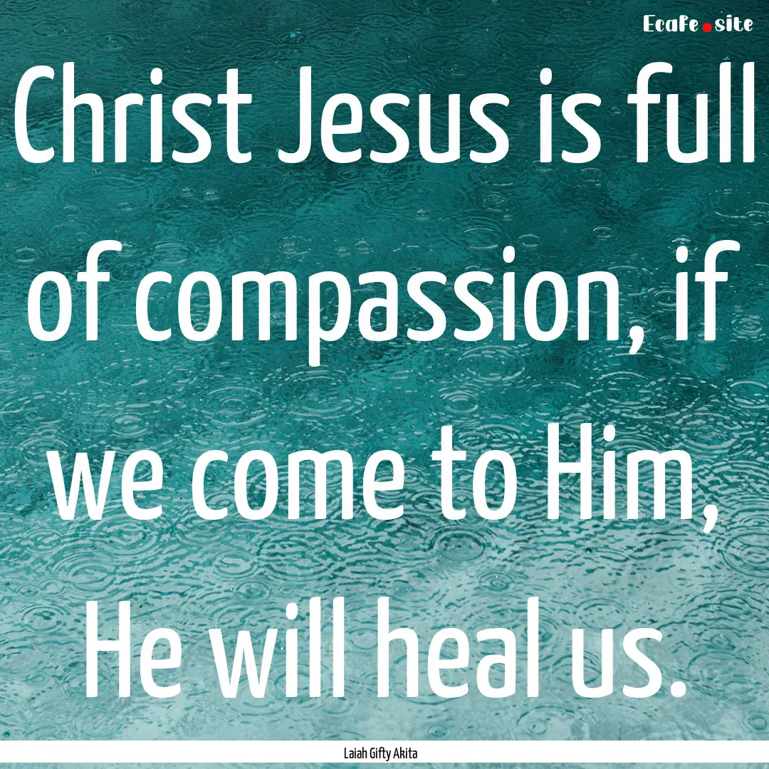 Christ Jesus is full of compassion, if we.... : Quote by Laiah Gifty Akita