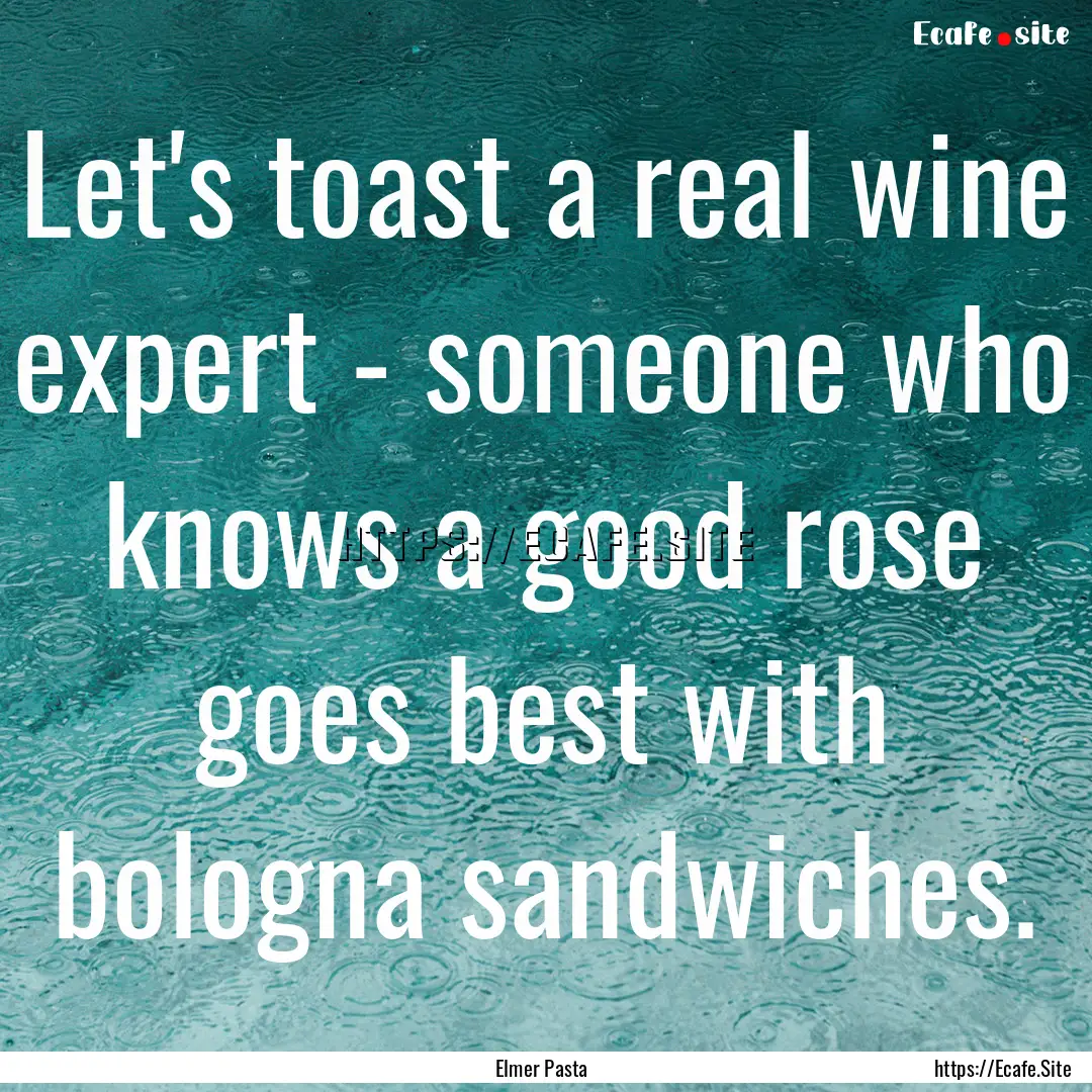 Let's toast a real wine expert - someone.... : Quote by Elmer Pasta