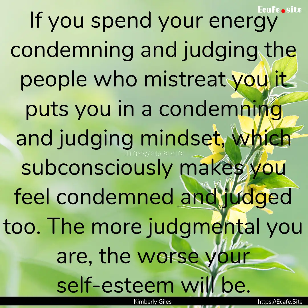 If you spend your energy condemning and judging.... : Quote by Kimberly Giles