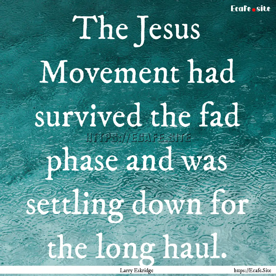 The Jesus Movement had survived the fad phase.... : Quote by Larry Eskridge