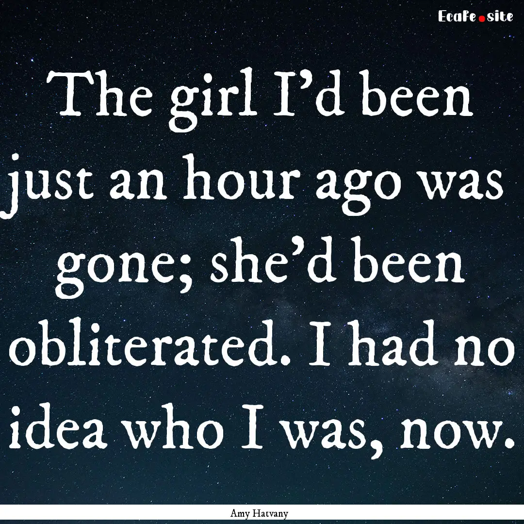 The girl I’d been just an hour ago was.... : Quote by Amy Hatvany