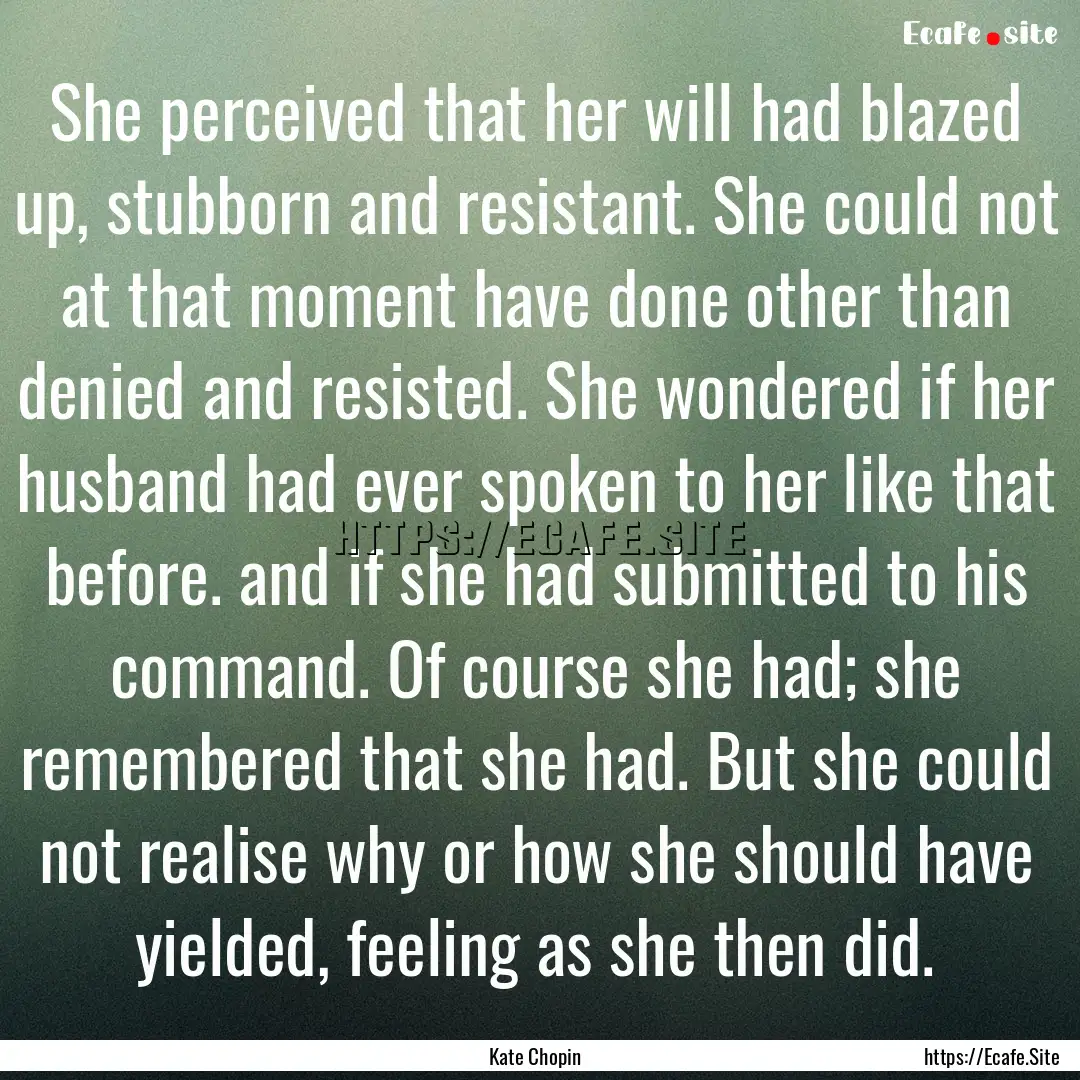 She perceived that her will had blazed up,.... : Quote by Kate Chopin