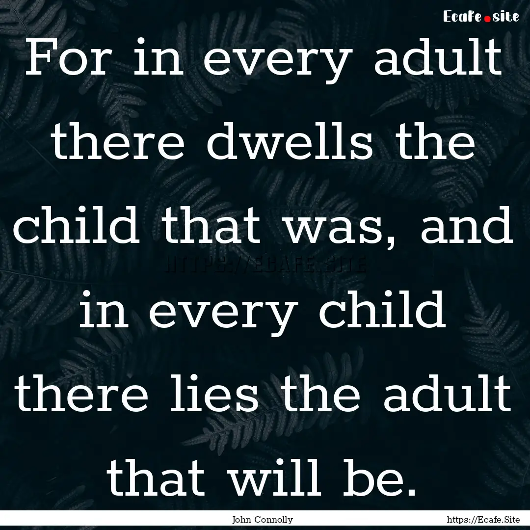 For in every adult there dwells the child.... : Quote by John Connolly