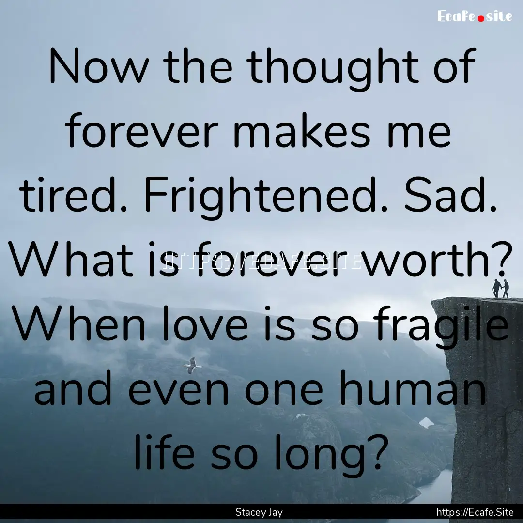 Now the thought of forever makes me tired..... : Quote by Stacey Jay