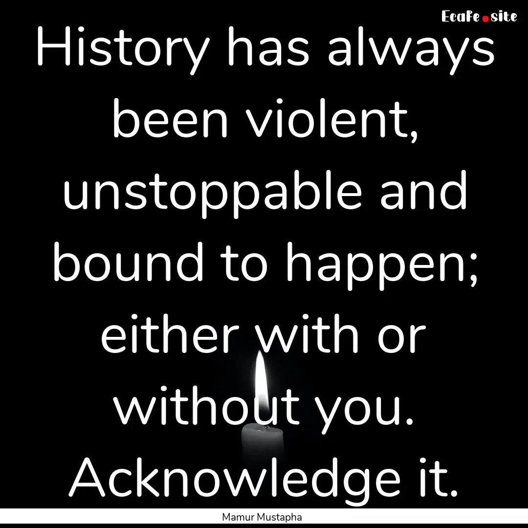 History has always been violent, unstoppable.... : Quote by Mamur Mustapha