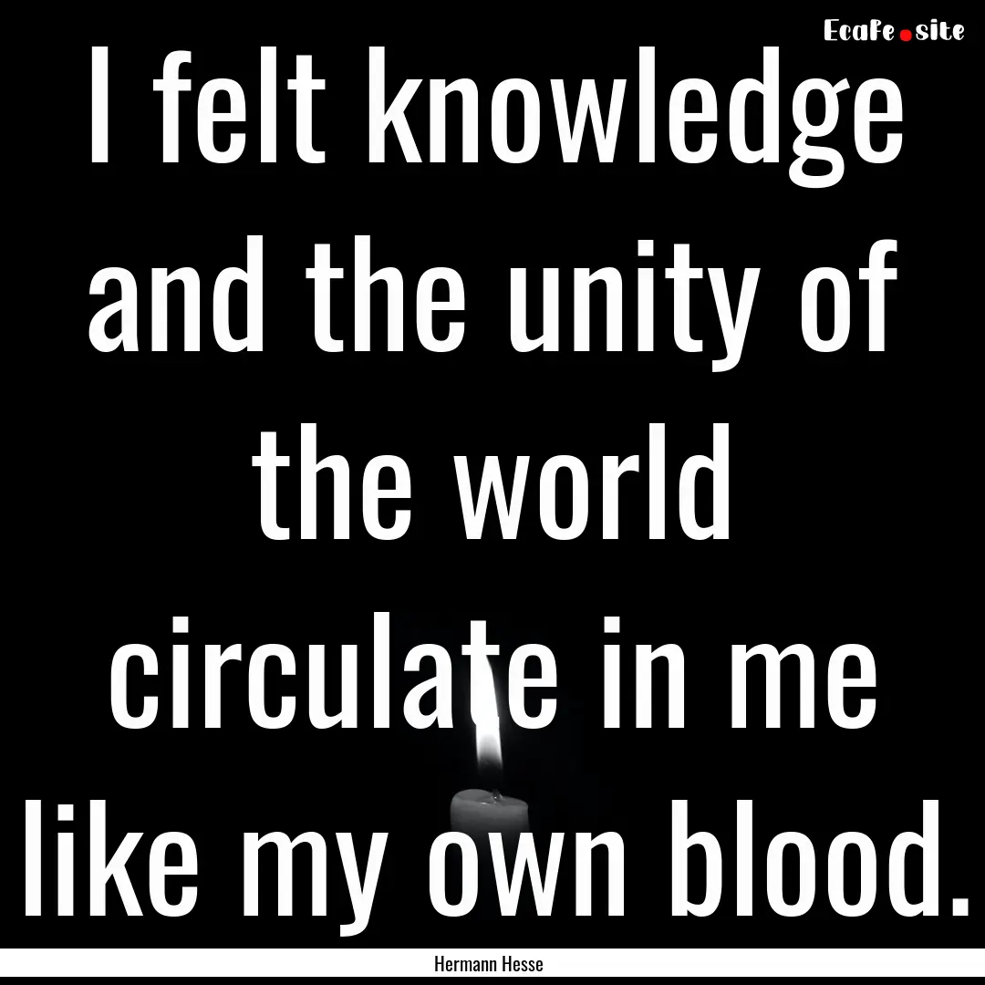 I felt knowledge and the unity of the world.... : Quote by Hermann Hesse