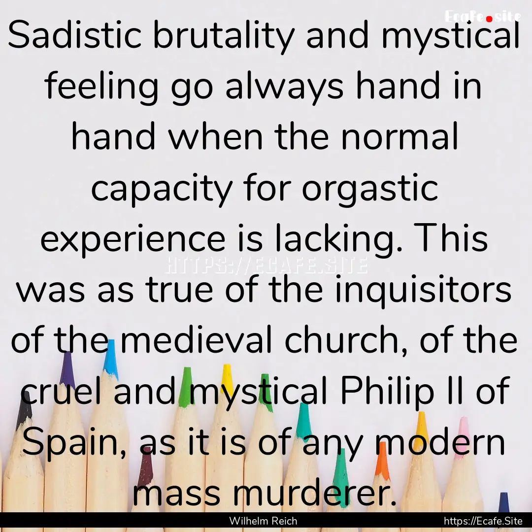 Sadistic brutality and mystical feeling go.... : Quote by Wilhelm Reich