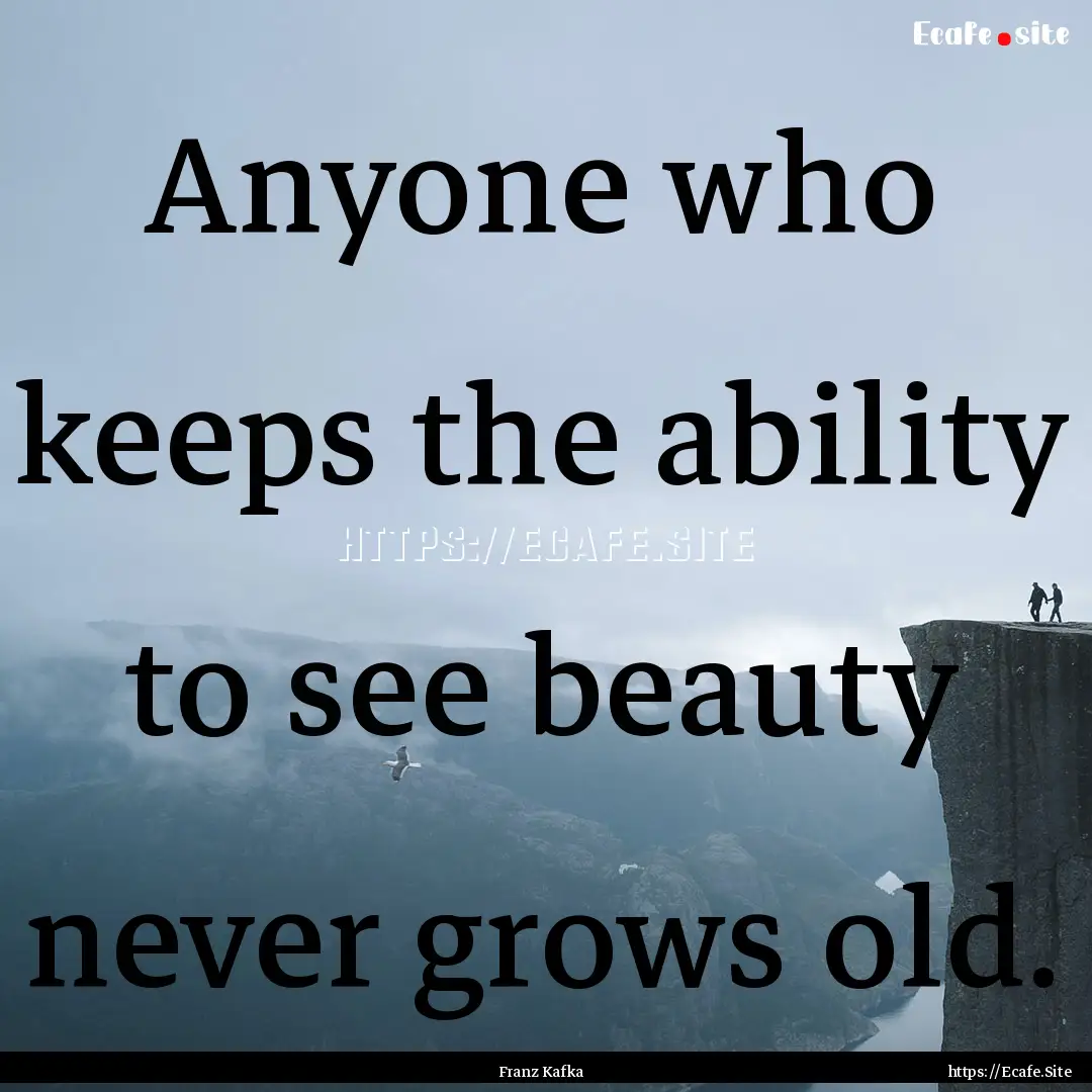 Anyone who keeps the ability to see beauty.... : Quote by Franz Kafka