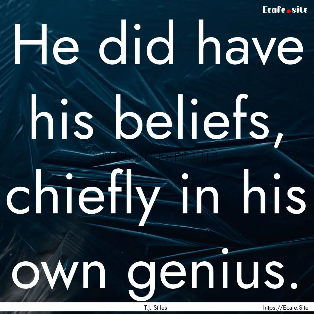 He did have his beliefs, chiefly in his own.... : Quote by T.J. Stiles