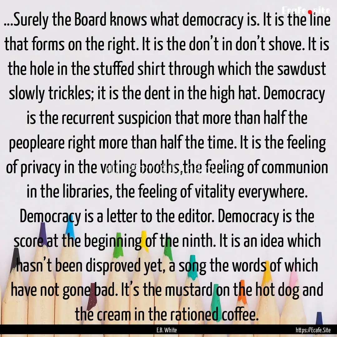 ...Surely the Board knows what democracy.... : Quote by E.B. White