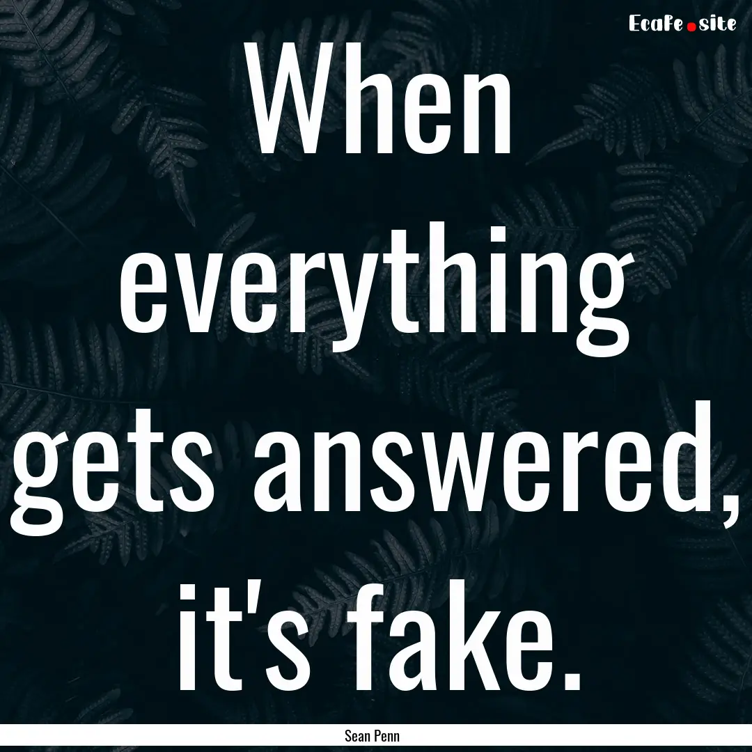 When everything gets answered, it's fake..... : Quote by Sean Penn