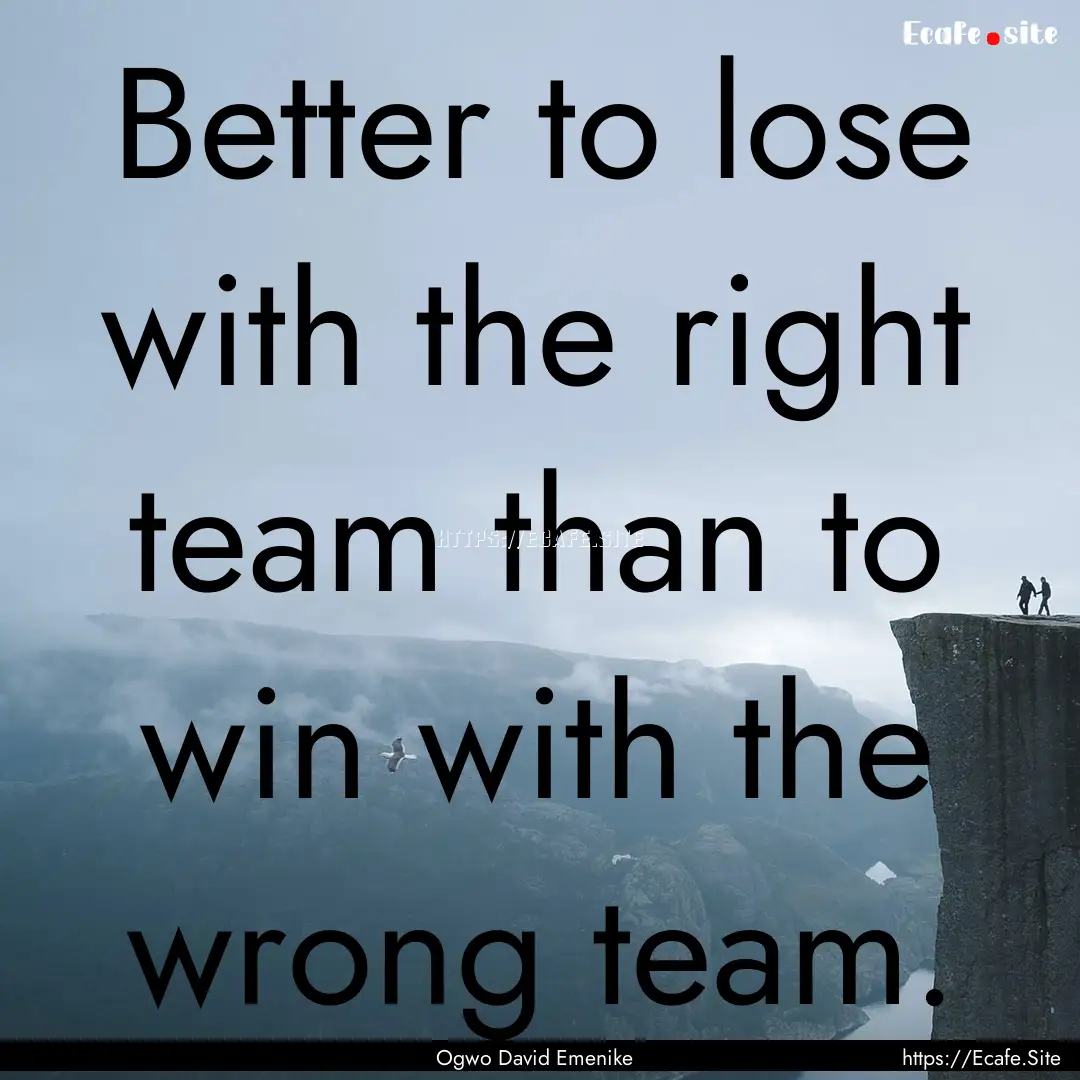 Better to lose with the right team than to.... : Quote by Ogwo David Emenike